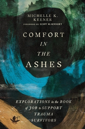 Comfort in the Ashes: Explorations in the Book of Job to Support Trauma Survivors Michelle K. Keener 9781514010341