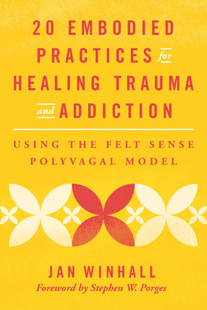 20 Embodied Practices for Healing Trauma and Addiction: Using the Felt Sense Polyvagal Model Jan Winhall 9781324053835