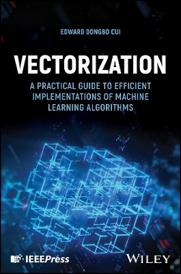 Vectorization: A Practical Guide to Efficient Implementations of Machine Learning Algorithms Edward Dongbo Cui 9781394272945