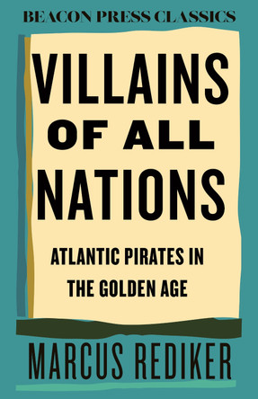 Villains of All Nations: Atlantic Pirates in the Golden Age Marcus Rediker 9780807018873