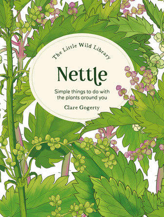 The Little Wild Library: Nettle: Simple Things to Do with the Plants Around You Clare Gogerty 9781446315408
