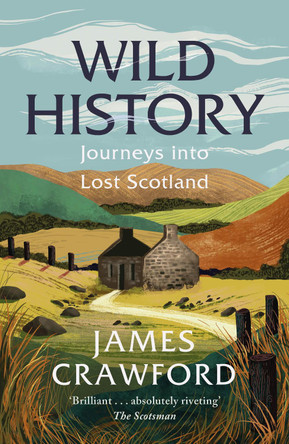 Wild History: Journeys into Lost Scotland James Crawford 9781780279268