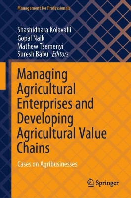 Managing Agricultural Enterprises and Developing Agricultural Value Chains: Cases on Agribusinesses Shashidhara Kolavalli 9789819758494