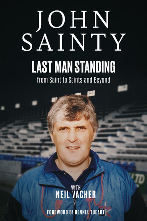 Last Man Standing: John Sainty, from Saint to Saints and Beyond Neil Vacher 9781801509275