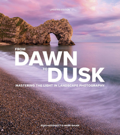 From Dawn to Dusk: Mastering the Light in Landscape Photography Ross Hoddinott 9781781454947