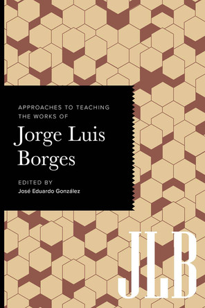 Approaches to Teaching the Works of Jorge Luis Borges Jos� Eduardo Gonz�lez 9781603296830