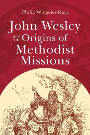 John Wesley and the Origins of Methodist Missions Philip Wingeier-Rayo 9781791035167 John Wesley and the Origins of Methodist Missions Philip Wingeier-Rayo 9781791035167