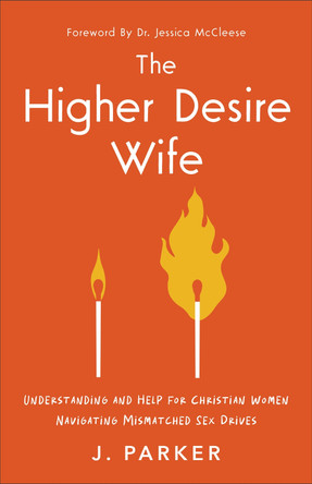 The Higher Desire Wife: Understanding and Help for Christian Women Navigating Mismatched Sex Drives J Parker 9781540904416