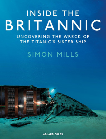 Inside the Britannic: Uncovering the Wreck of the Titanic's Sister Ship Simon Mills 9781399414500