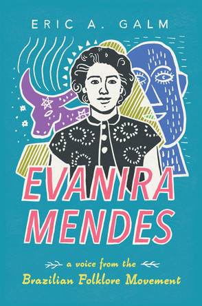 Evanira Mendes: A Voice from the Brazilian Folklore Movement Eric A Galm 9781496855916