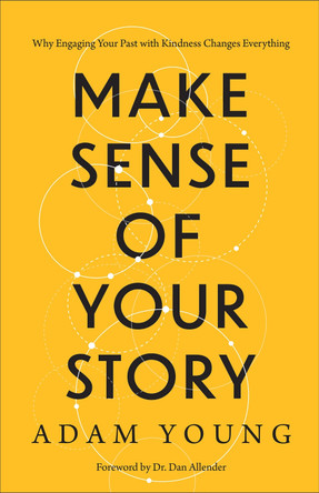 Make Sense of Your Story: Why Engaging Your Past with Kindness Changes Everything Adam Young 9781540903754