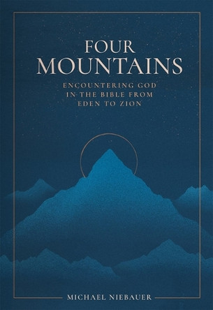 Four Mountains: Encountering God in the Bible from Eden to Zion Michael Niebauer 9781683597629