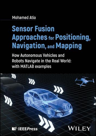 Sensor Fusion Approaches for Positioning, Navigation, and Mapping: How Autonomous Systems Navigate in the Real World Mohamed Atia 9781394155262