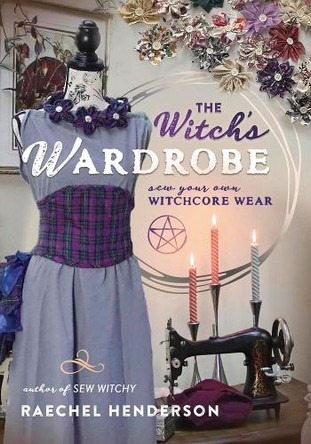 The Witch's Wardrobe: Sew Your Own Witchcore Wear Raechel Henderson 9780738777092