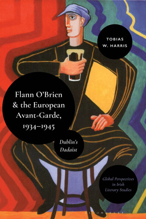 Flann O’Brien and the European Avant-Garde, 1934–1945: Dublin’s Dadaist Tobias William Harris 9781350415874