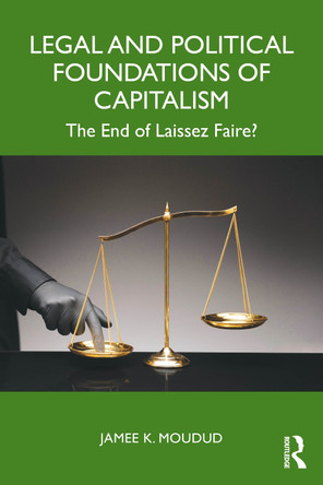 Legal and Political Foundations of Capitalism: The End of Laissez Faire? Jamee K. Moudud 9781032346601