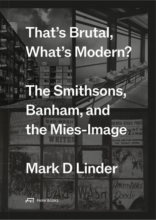 That's Brutal, What's Modern: The Smithsons, Banham, and the Mies-Image Mark Linder 9783038604013