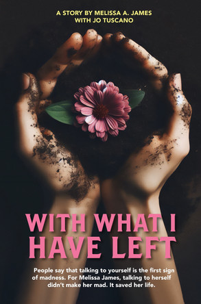 With What I Have Left: People say that talking to yourself is the first sign of madness. For Melissa James, talking to herself didn t make her mad. It saved her life. Melissa James Tuscano 9781760796686