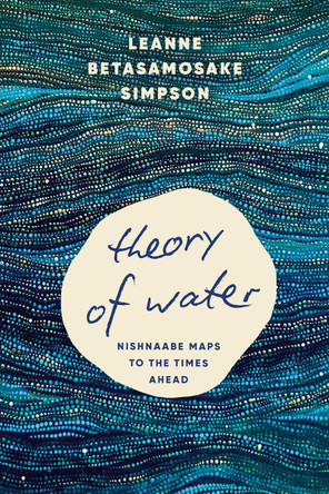 Theory of Water: Nishnaabe Maps to the Times Ahead Leanne Betasamosake Simpson 9798888903681
