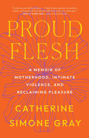 Proud Flesh: A Story of Motherhood, Intimate Violence, and Pleasure Catherine Simone Gray 9798889841265