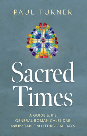 Sacred Times: A Guide to the General Roman Calendar and the Table of Liturgical Days Paul Turner 9780814689028