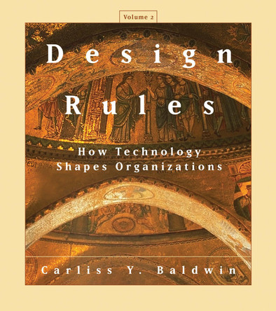 Design Rules, Volume 2: How Technology Shapes Organizations Carliss Y. Baldwin 9780262049337