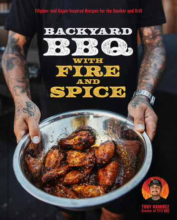 The Backyard BBQ with Tfti: Filipino and Cajun Inspired Recipes for the Smoker and Grill Tone Ramirez 9780760394526