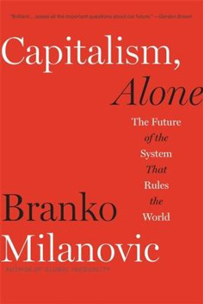 Capitalism, Alone: The Future of the System That Rules the World by Branko Milanovic