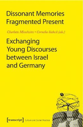 Dissonant Memories - Fragmented Present: Exchanging Young Discourses between Israel and Germany by Charlotte Misselwitz