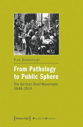 From Pathology to Public Sphere: The German Deaf Movement 1848-1914 by Ylva Soederfeldt