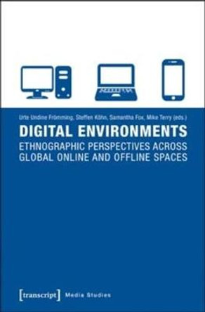 Digital Environments: Ethnographic Perspectives Across Global Online and Offline Spaces by Steffen Kohn