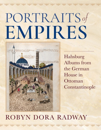 Portraits of Empires: Habsburg Albums from the German House in Ottoman Constantinople by Robyn Dora Radway 9780253066916