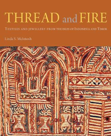 Thread and Fire: Textiles and Jewellery from the Isles of Indonesia and Timor by Linda S. McIntosh