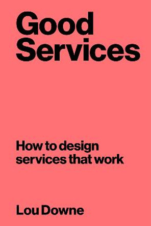 Good Services: How to Design Services That Work by Louise Downe