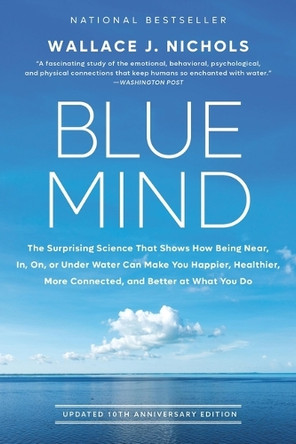 Blue Mind: The Surprising Science That Shows How Being Near, In, On, or Under Water Can Make You Happier, Healthier, More Connected, and Better at What You Do by Wallace J Nichols 9780316579902