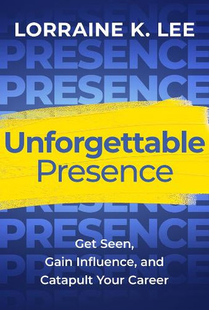 Unforgettable Presence: Get Seen, Gain Influence, and Catapult Your Career Lorraine K Lee 9781394281725