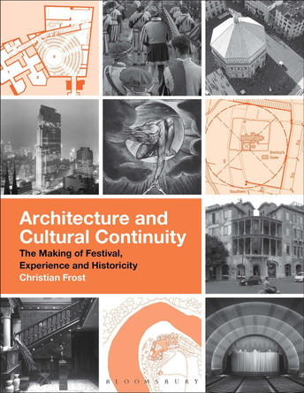 Architecture and Cultural Continuity: The Making of Festival, Experience and Historicity Christian Frost 9781350411371