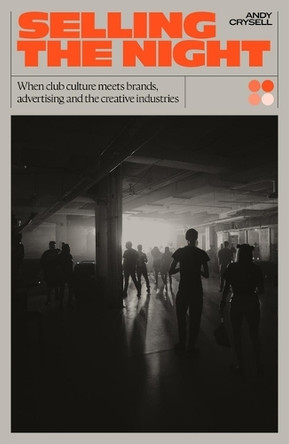 Selling the Night: When Club Culture Meets Brands, Advertising & The Creative Industries Andy Crysell 9781913231828