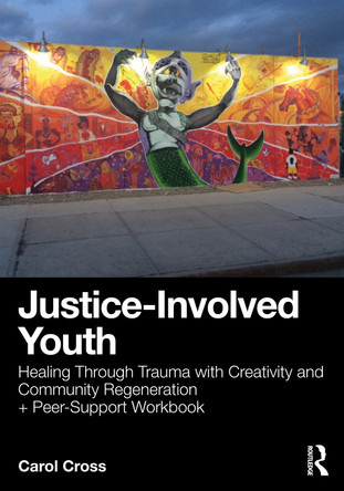 Justice-Involved Youth: Healing Through Trauma with Creativity and Community Regeneration + Peer-Support Workbook Carol Cross 9781032877150 Justice-Involved Youth: Healing Through Trauma with Creativity and Community Regeneration + Peer-Support Workbook Carol Cross 9781032877150