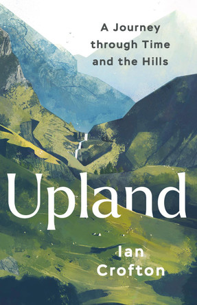 Upland: A Journey through Time and the Hills Ian Crofton 9781780279138