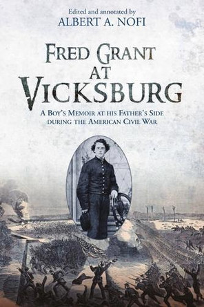 Fred Grant at Vicksburg: A Boy’s Memoir at his Father’s Side during the American Civil War Albert A Nofi 9781611217414