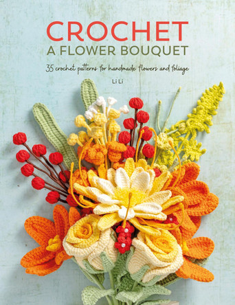 Crochet a Flower Bouquet: Crochet Patterns for a Handmade Floral Bouquet Li Li 9781446314708