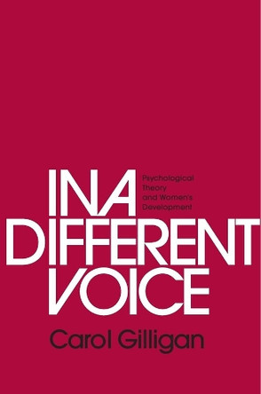 In a Different Voice: Psychological Theory and Women's Development by Carol Gilligan 9780674970960