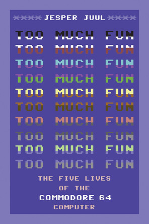Too Much Fun: The Five Lives of the Commodore 64 Computer by Jesper Juul 9780262549516