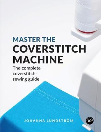 Master the Coverstitch Machine: The complete coverstitch sewing guide by Johanna Lundstrom