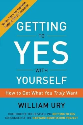 Getting to Yes with Yourself: How to Get What You Truly Want by William Ury 9780062363411