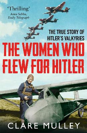 The Women Who Flew for Hitler: The True Story of Hitler's Valkyries by Clare Mulley