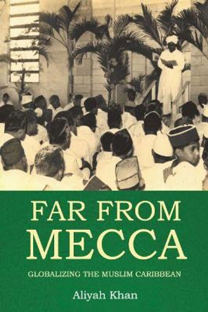 Far from Mecca: Globalizing the Muslim Caribbean by Aliyah Khan