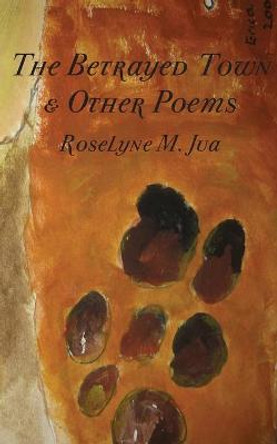 The Betrayed Town and Other Poems by Roselyne M Jua