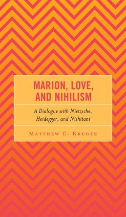 Marion, Love, and Nihilism: A Dialogue with Nietzsche, Heidegger, and Nishitani Matthew C Kruger 9781666959536